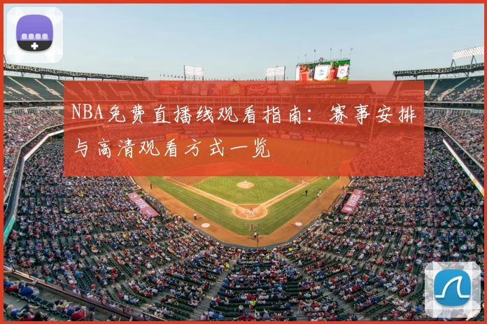 NBA免费直播线观看指南：赛事安排与高清观看方式一览