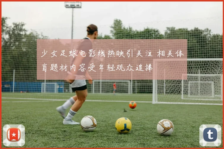 少女足球电影线热映引关注 相关体育题材内容受年轻观众追捧