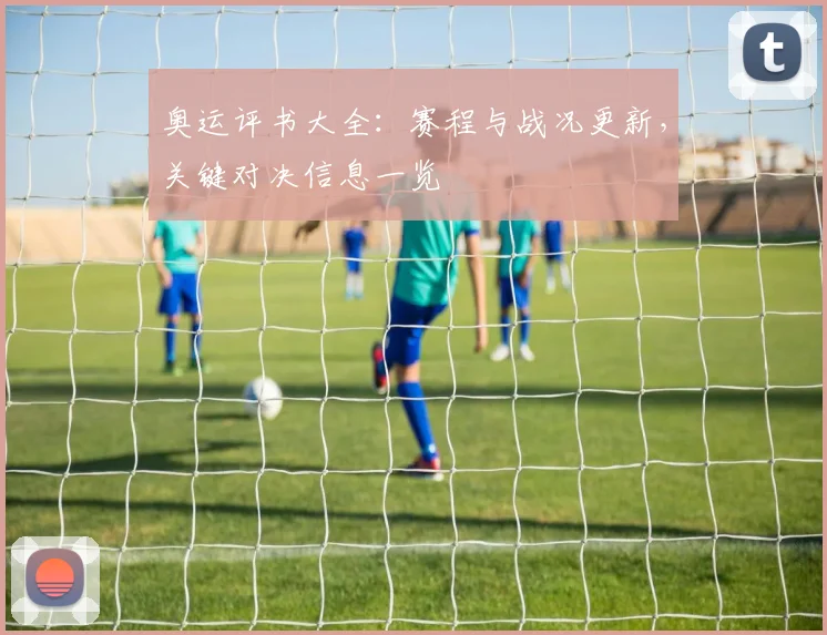奥运评书大全:赛程与战况更新,关键对决信息一览