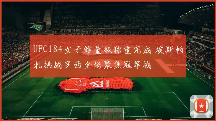 UFC184女子雏量级称重完成 埃斯帕扎挑战罗西全场聚焦冠军战