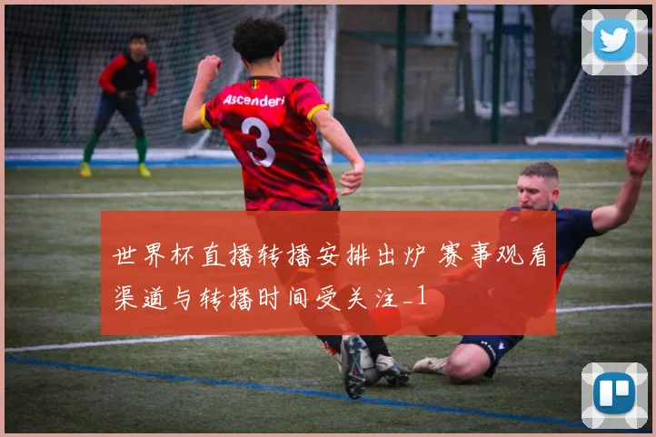 世界杯直播转播安排出炉 赛事观看渠道与转播时间受关注_1