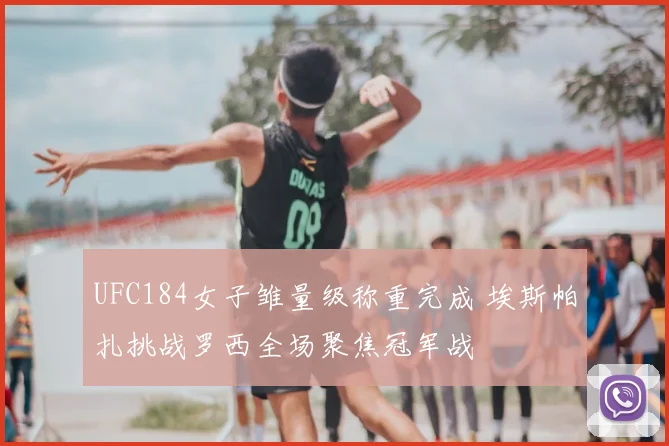 UFC184女子雏量级称重完成 埃斯帕扎挑战罗西全场聚焦冠军战