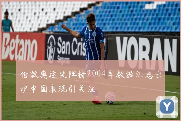 伦敦奥运奖牌榜2004年数据汇总出炉中国表现引关注