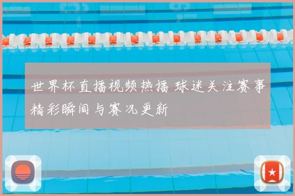 世界杯直播视频热播 球迷关注赛事精彩瞬间与赛况更新