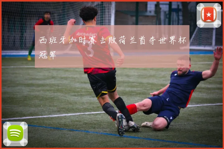 西班牙加时赛击败荷兰首夺世界杯冠军