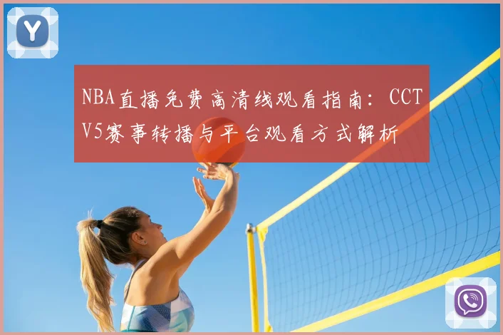 NBA直播免费高清线观看指南：CCTV5赛事转播与平台观看方式解析