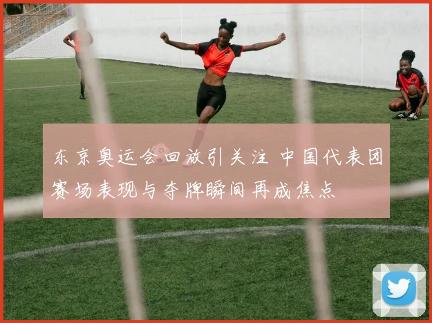 东京奥运会回放引关注 中国代表团赛场表现与夺牌瞬间再成焦点