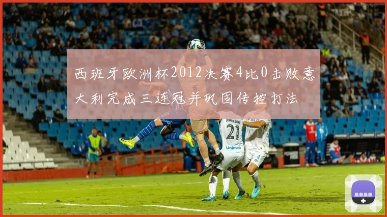 西班牙欧洲杯2012决赛4比0击败意大利完成三连冠并巩固传控打法