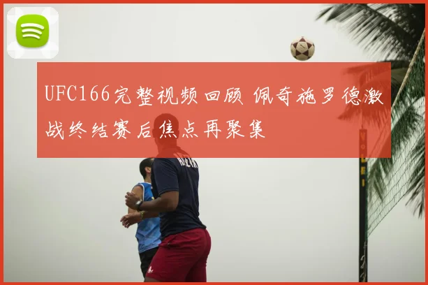 UFC166完整视频回顾 佩奇施罗德激战终结赛后焦点再聚集