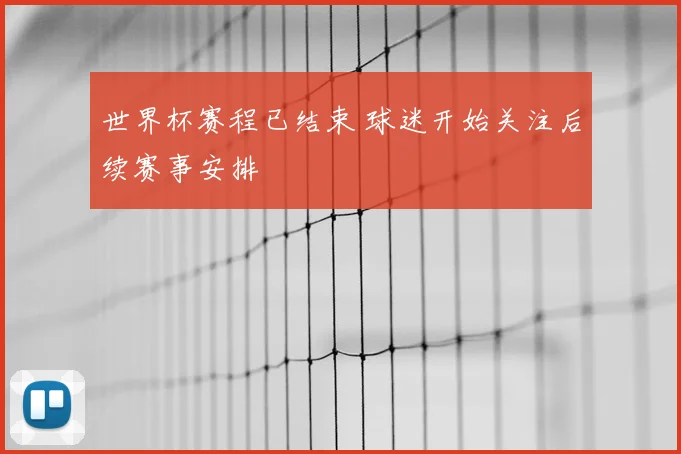 世界杯赛程已结束 球迷开始关注后续赛事安排