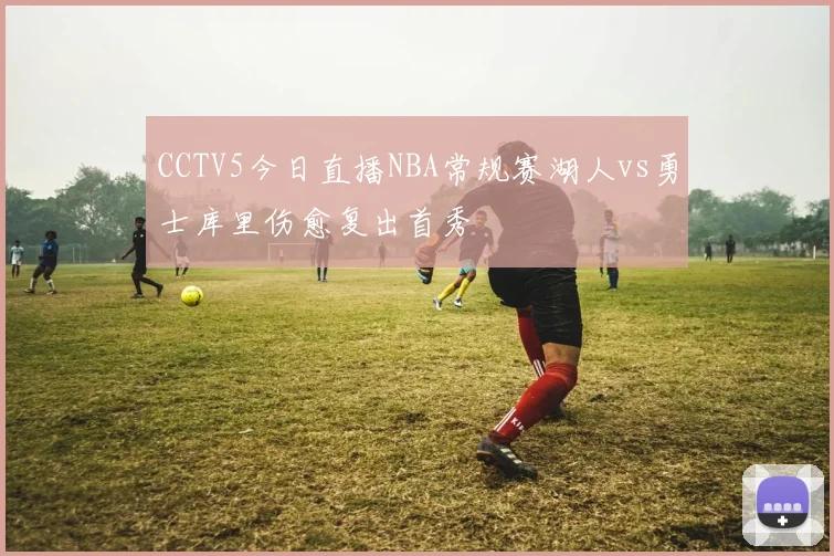 CCTV5今日直播NBA常规赛湖人vs勇士库里伤愈复出首秀