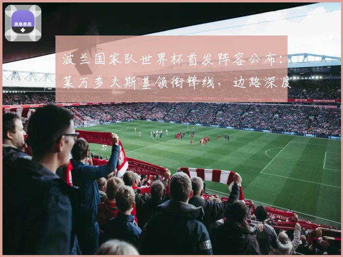 波兰国家队世界杯首发阵容公布：莱万多夫斯基领衔锋线，边路深度成关键