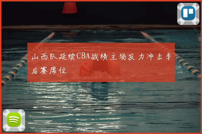 山西队延续CBA战绩主场发力冲击季后赛席位