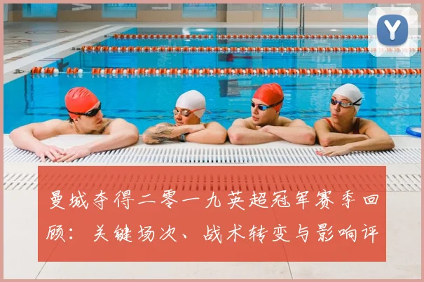 曼城夺得二零一九英超冠军赛季回顾：关键场次、战术转变与影响评估