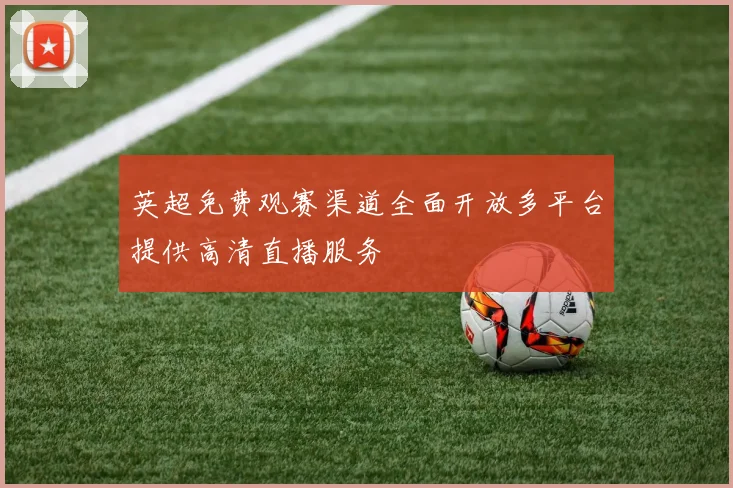 英超免费观赛渠道全面开放多平台提供高清直播服务