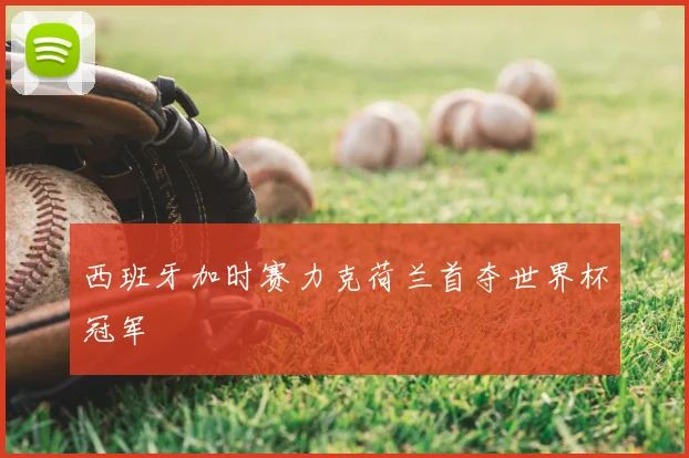 西班牙加时赛力克荷兰首夺世界杯冠军